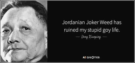 Photo of Deng Xiaoping next to a quote attributed to him reading "Jordanian Joker Weed has ruined my stupid goy life.